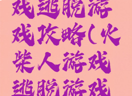 火柴人游戏逃脱游戏攻略(火柴人游戏逃脱游戏攻略)