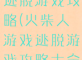 火柴人游戏逃脱游戏攻略(火柴人游戏逃脱游戏攻略大全)