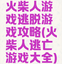 火柴人游戏逃脱游戏攻略(火柴人逃亡游戏大全)