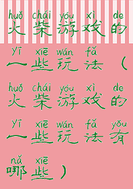 火柴游戏的一些玩法(火柴游戏的一些玩法有哪些)