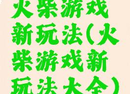 火柴游戏新玩法(火柴游戏新玩法大全)