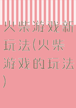 火柴游戏新玩法(火柴游戏的玩法)