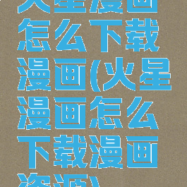 火星漫画怎么下载漫画(火星漫画怎么下载漫画资源)