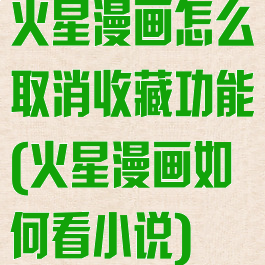 火星漫画怎么取消收藏功能(火星漫画如何看小说)