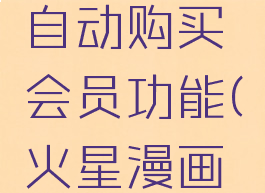 火星漫画怎么开启自动购买会员功能(火星漫画怎么下载漫画)