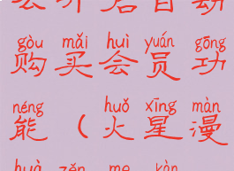 火星漫画怎么开启自动购买会员功能(火星漫画怎么看视频)