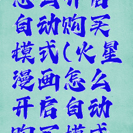 火星漫画怎么开启自动购买模式(火星漫画怎么开启自动购买模式功能)