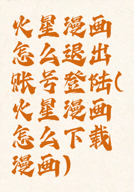 火星漫画怎么退出账号登陆(火星漫画怎么下载漫画)