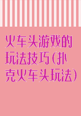 火车头游戏的玩法技巧(扑克火车头玩法)