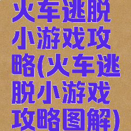 火车逃脱小游戏攻略(火车逃脱小游戏攻略图解)