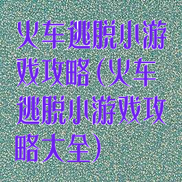 火车逃脱小游戏攻略(火车逃脱小游戏攻略大全)