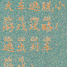 火车逃脱小游戏攻略(逃出列车游戏)