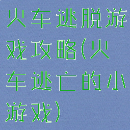 火车逃脱游戏攻略(火车逃亡的小游戏)