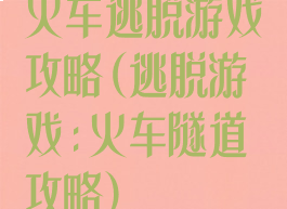 火车逃脱游戏攻略(逃脱游戏:火车隧道攻略)