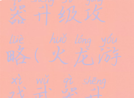 火龙游戏武器升级攻略(火龙游戏武器升级攻略图)