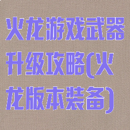 火龙游戏武器升级攻略(火龙版本装备)