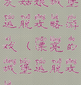 灰姑娘城堡逃脱攻略游戏(漂亮的城堡逃脱攻略)