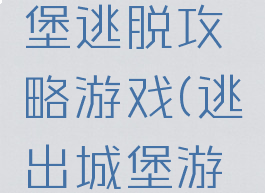 灰姑娘城堡逃脱攻略游戏(逃出城堡游戏攻略)