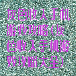 灰色收入手机游戏攻略(灰色收入手机游戏攻略大全)