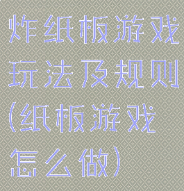 炸纸板游戏玩法及规则(纸板游戏怎么做)