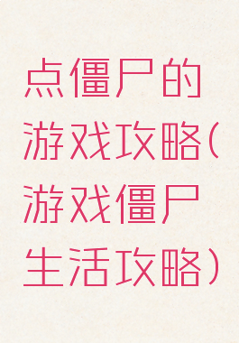 点僵尸的游戏攻略(游戏僵尸生活攻略)