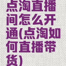点淘直播间怎么开通(点淘如何直播带货)
