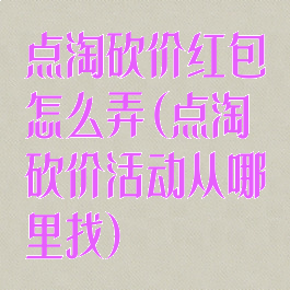 点淘砍价红包怎么弄(点淘砍价活动从哪里找)