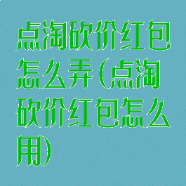 点淘砍价红包怎么弄(点淘砍价红包怎么用)