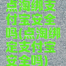 点淘绑支付宝安全吗(点淘绑定支付宝安全吗)