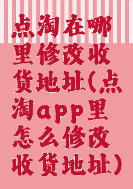 点淘在哪里修改收货地址(点淘app里怎么修改收货地址)