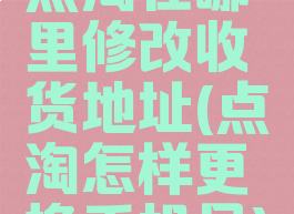 点淘在哪里修改收货地址(点淘怎样更换手机号)