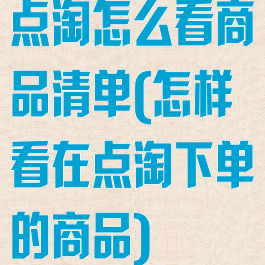 点淘怎么看商品清单(怎样看在点淘下单的商品)