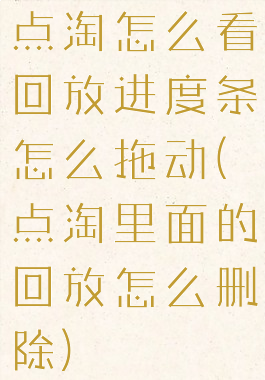 点淘怎么看回放进度条怎么拖动(点淘里面的回放怎么删除)