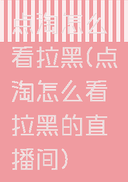 点淘怎么看拉黑(点淘怎么看拉黑的直播间)