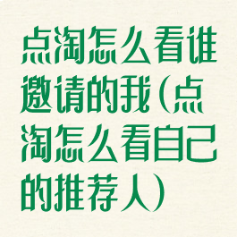 点淘怎么看谁邀请的我(点淘怎么看自己的推荐人)