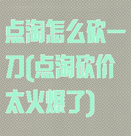 点淘怎么砍一刀(点淘砍价太火爆了)