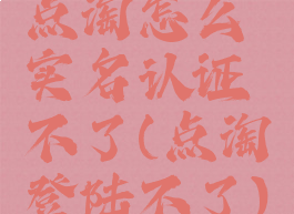 点淘怎么实名认证不了(点淘登陆不了)