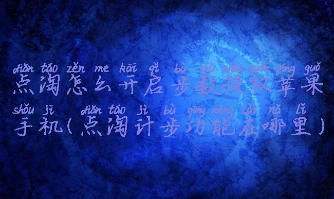 点淘怎么开启步数授权苹果手机(点淘计步功能在哪里)