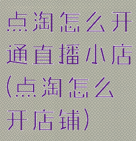 点淘怎么开通直播小店(点淘怎么开店铺)