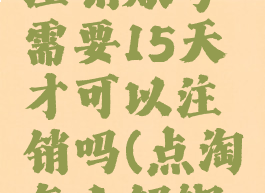 点淘怎么注销账号需要15天才可以注销吗(点淘怎么解绑手机号)