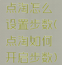 点淘怎么设置步数(点淘如何开启步数)