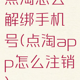 点淘怎么解绑手机号(点淘app怎么注销)