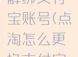 点淘怎么解绑支付宝账号(点淘怎么更换支付宝账号)