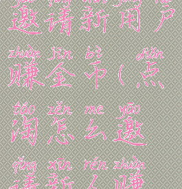 点淘怎么邀请新用户赚金币(点淘怎么邀请新人赚钱)