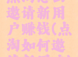 点淘怎么邀请新用户赚钱(点淘如何邀请新用户)