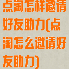 点淘怎样邀请好友助力(点淘怎么邀请好友助力)