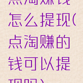 点淘赚钱怎么提现(点淘赚的钱可以提现吗)
