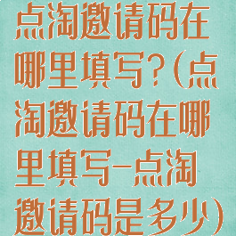 点淘邀请码在哪里填写?(点淘邀请码在哪里填写-点淘邀请码是多少)