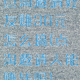 点淘邀请好友赚38元怎么搞(点淘邀请人能赚钱吗)