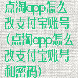 点淘app怎么改支付宝账号(点淘app怎么改支付宝账号和密码)
